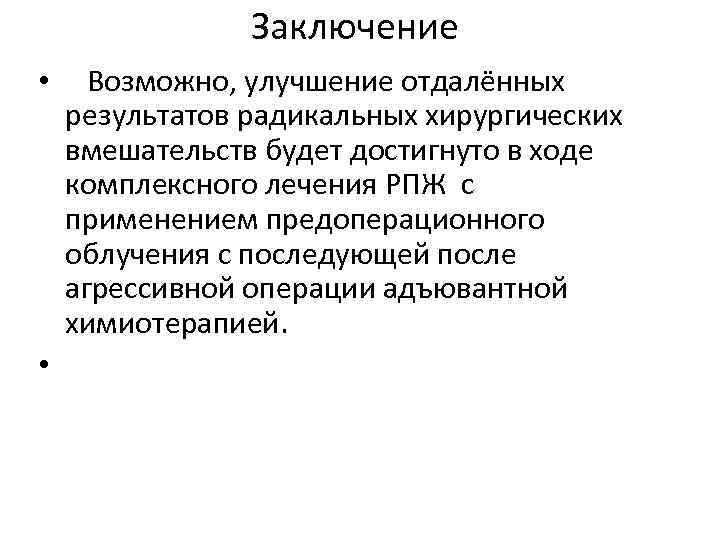 Заключение • Возможно, улучшение отдалённых результатов радикальных хирургических вмешательств будет достигнуто в ходе комплексного