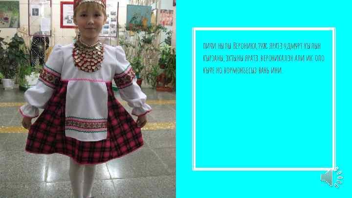 пичи нылы Вероника, туж яратэ удмурт кылын кырзаны, эктыны яратэ. вероникалэн али ик оло