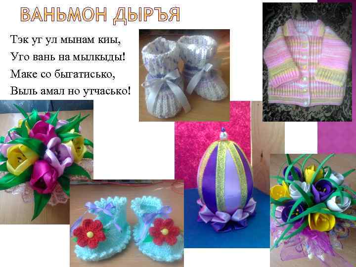 Тэк уг ул мынам киы, Уго вань на мылкыды! Маке со быгатисько, Выль амал