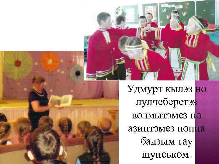 Удмурт кылэз но лулчеберетэз волмытэмез но азинтэмез понна бадзым тау шуиськом. 