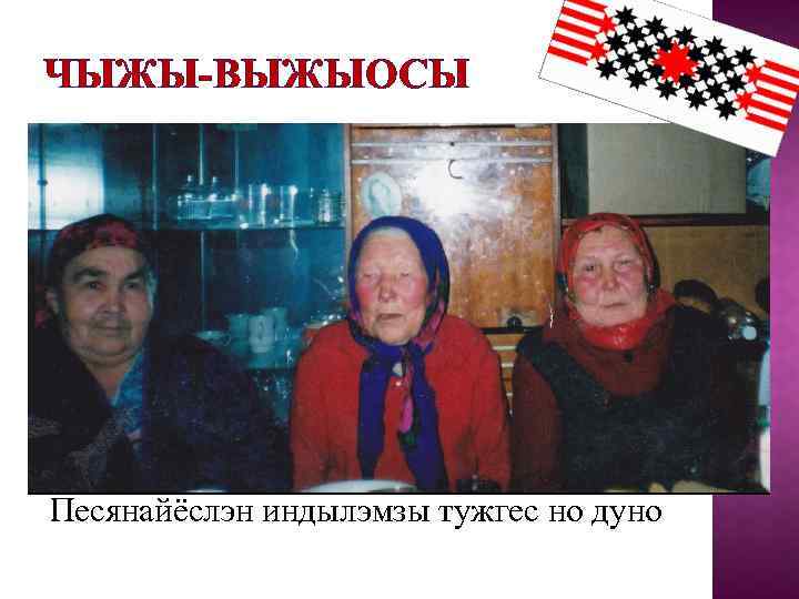 ЧЫЖЫ-ВЫЖЫОСЫ Песянайёслэн индылэмзы тужгес но дуно 