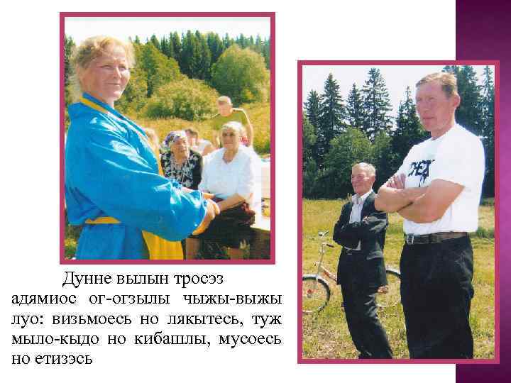 Дунне вылын тросэз адямиос ог-огзылы чыжы-выжы луо: визьмоесь но лякытесь, туж мыло-кыдо но кибашлы,