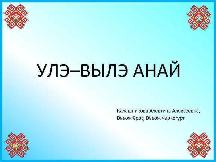 УЛЭ–ВЫЛЭ АНАЙ Калашникова Алевтина Алексеевна, Вавож ёрос, Вавож черкогурт 