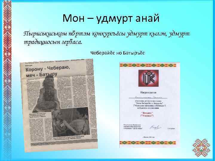 Мон – удмурт анай Пыриськом пӧртэм конкурсъёсы удмурт кылэн, удмурт традициосын герӟаса. Чеберайёс но