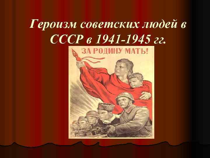 Героизм советских людей в СССР в 1941 -1945 гг. 