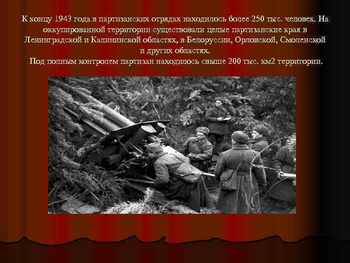 К концу 1943 года в партизанских отрядах находилось более 250 тыс. человек. На оккупированной