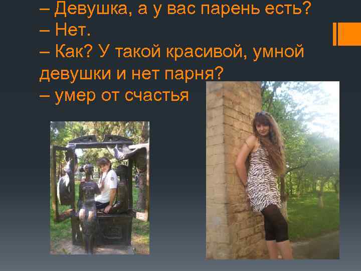 – Девушка, а у вас парень есть? – Нет. – Как? У такой красивой,