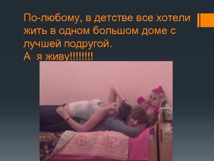 По-любому, в детстве все хотели жить в одном большом доме с лучшей подругой. А