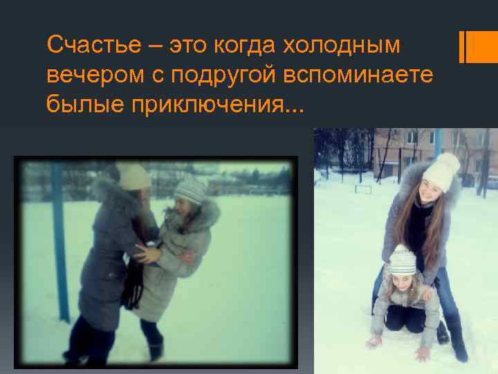 Счастье – это когда холодным вечером с подругой вспоминаете былые приключения. . . 
