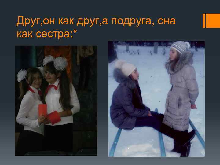 Друг, он как друг, а подруга, она как сестра: * 