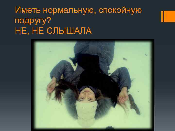 Иметь нормальную, спокойную подругу? НЕ, НЕ СЛЫШАЛА 