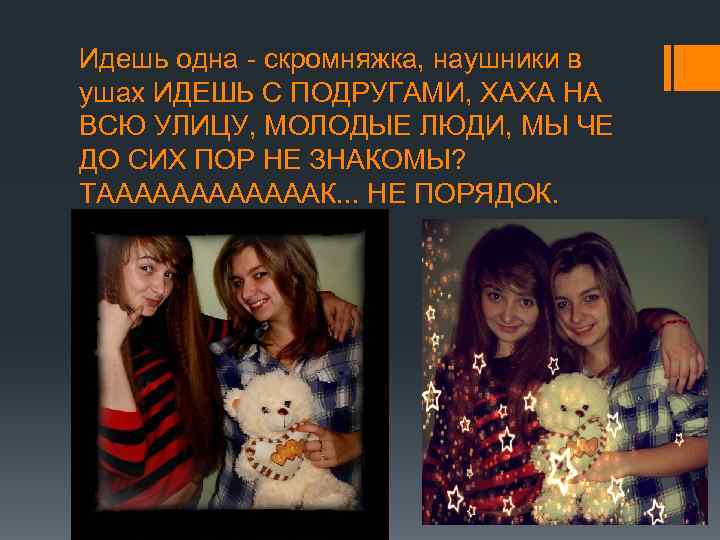 Идешь одна - скромняжка, наушники в ушах ИДЕШЬ С ПОДРУГАМИ, ХАХА НА ВСЮ УЛИЦУ,