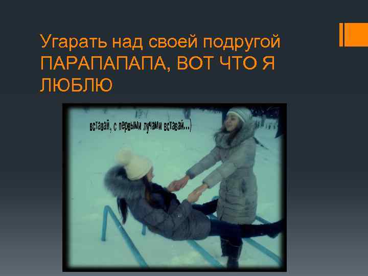 Угарать над своей подругой ПАРАПАПАПА, ВОТ ЧТО Я ЛЮБЛЮ 