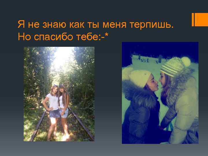 Я не знаю как ты меня терпишь. Но спасибо тебе: -* 