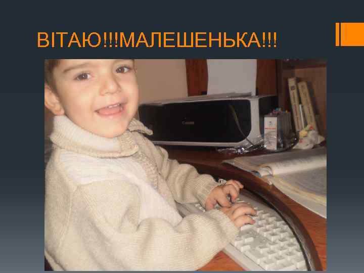 ВІТАЮ!!!МАЛЕШЕНЬКА!!! 