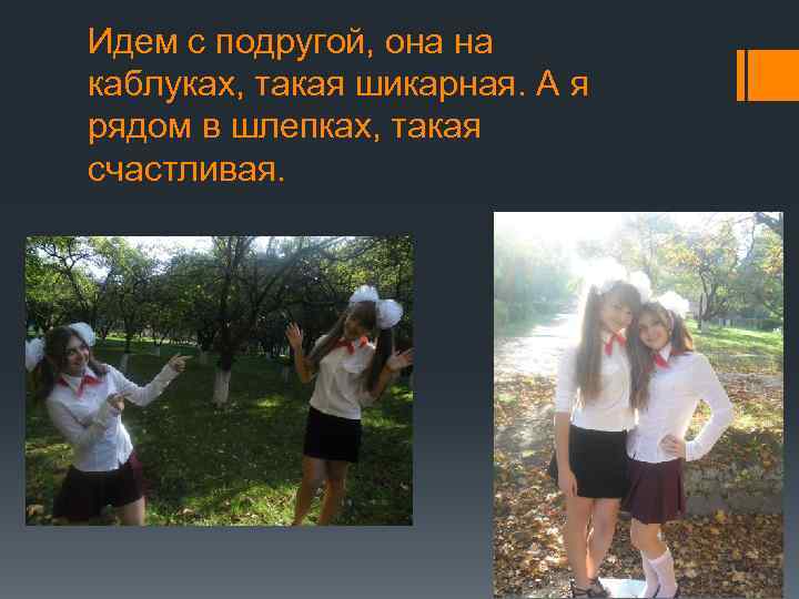 Идем с подругой, она на каблуках, такая шикарная. А я рядом в шлепках, такая