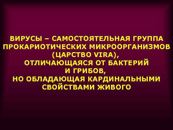 ВИРУСЫ – САМОСТОЯТЕЛЬНАЯ ГРУППА ПРОКАРИОТИЧЕСКИХ МИКРООРГАНИЗМОВ (ЦАРСТВО VIRA), ОТЛИЧАЮЩАЯСЯ ОТ БАКТЕРИЙ И ГРИБОВ, НО