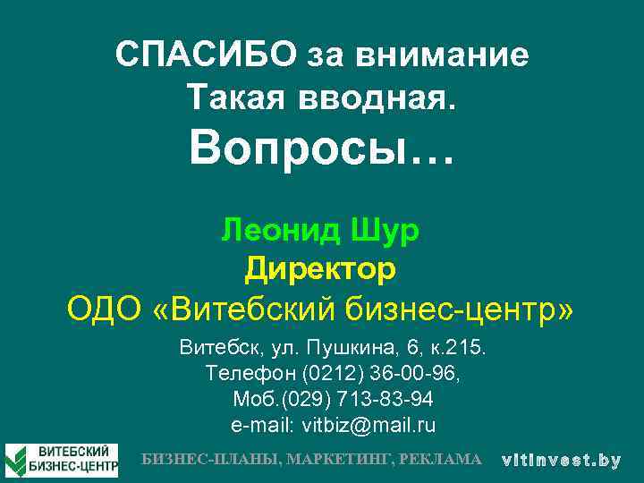 СПАСИБО за внимание Такая вводная. Вопросы… Леонид Шур Директор ОДО «Витебский бизнес-центр» Витебск, ул.
