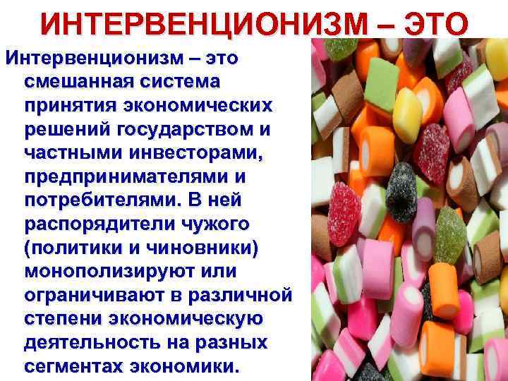 ИНТЕРВЕНЦИОНИЗМ – ЭТО Интервенционизм – это смешанная система принятия экономических решений государством и частными