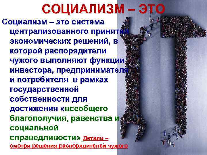 СОЦИАЛИЗМ – ЭТО Социализм – это система централизованного принятия экономических решений, в которой распорядители