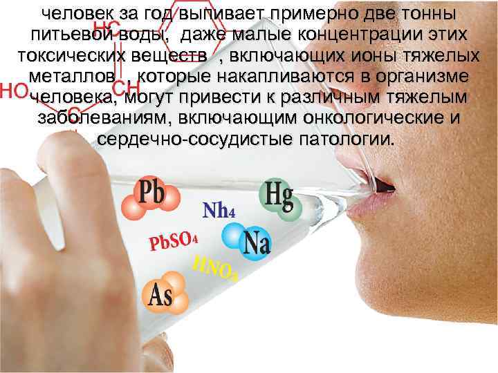 человек за год выпивает примерно две тонны питьевой воды, даже малые концентрации этих токсических