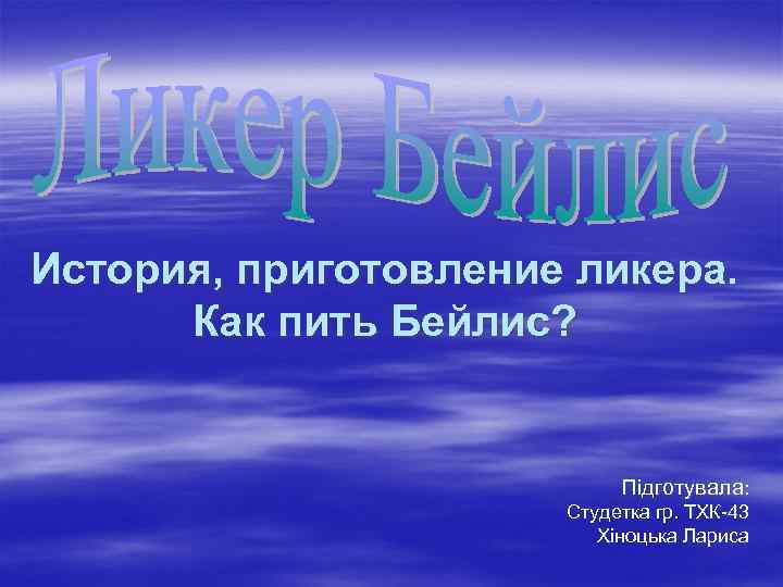 История, приготовление ликера. Как пить Бейлис? Підготувала: Студетка гр. ТХК-43 Хіноцька Лариса 