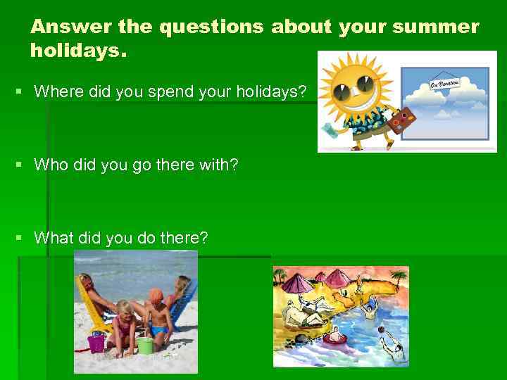 Answer the questions about your summer holidays. § Where did you spend your holidays?