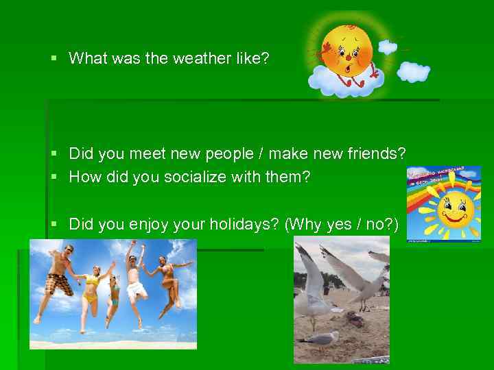 § What was the weather like? § Did you meet new people / make