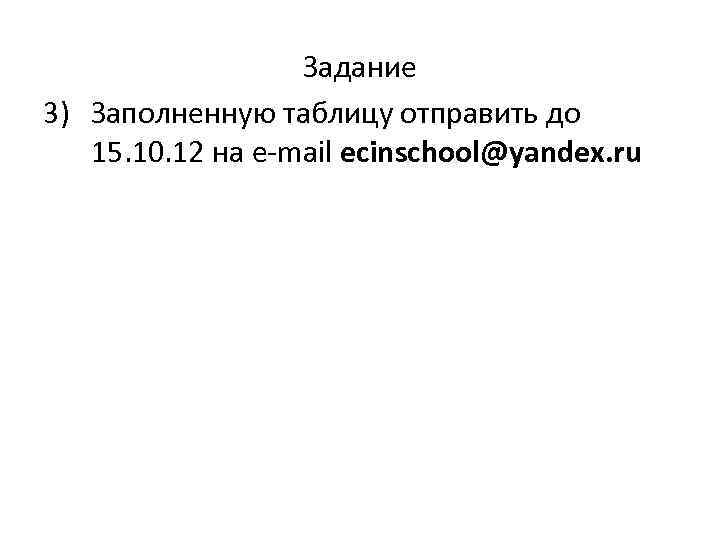 Задание 3) Заполненную таблицу отправить до 15. 10. 12 на e-mail ecinschool@yandex. ru 