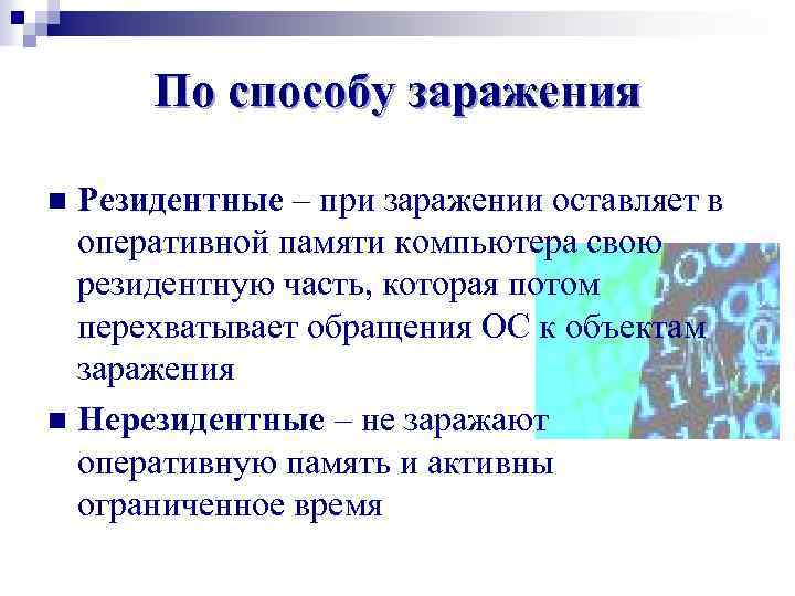 По способу заражения Резидентные – при заражении оставляет в оперативной памяти компьютера свою резидентную