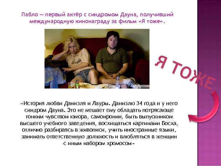 Пабло — первый актёр с синдромом Дауна, получивший международную кинонаграду за фильм «Я тоже»