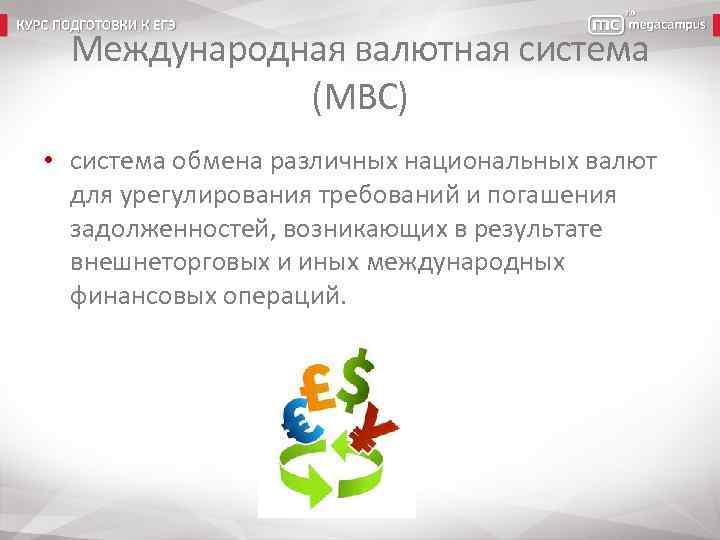 Международная валютная система (МВС) • система обмена различных национальных валют для урегулирования требований и