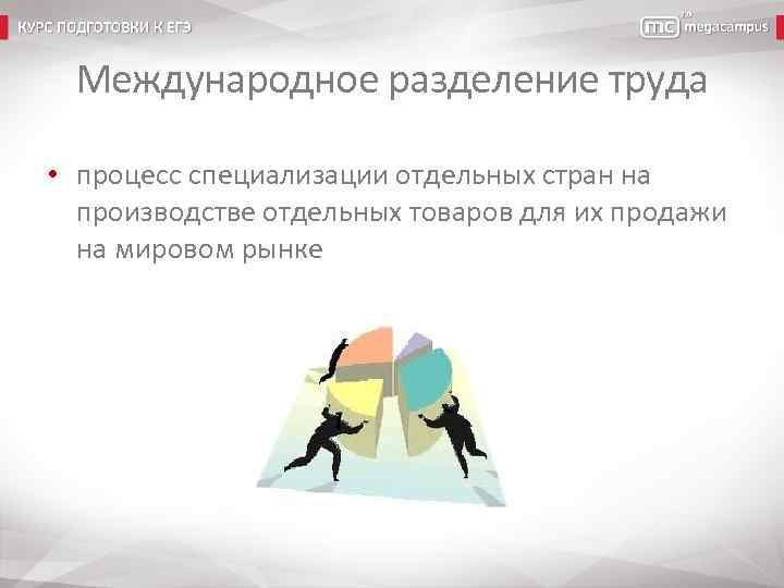 Международное разделение труда • процесс специализации отдельных стран на производстве отдельных товаров для их