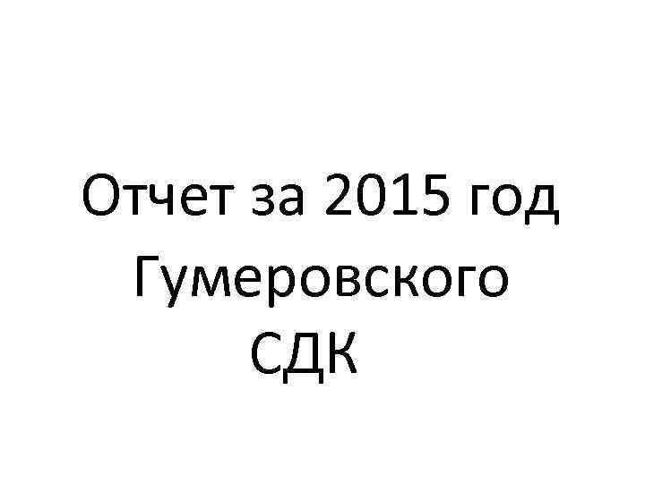 Отчет за 2015 год Гумеровского СДК 