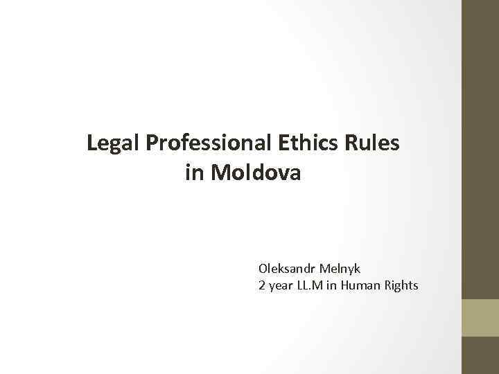 Legal Professional Ethics Rules in Moldova Oleksandr Melnyk 2 year LL. M in Human