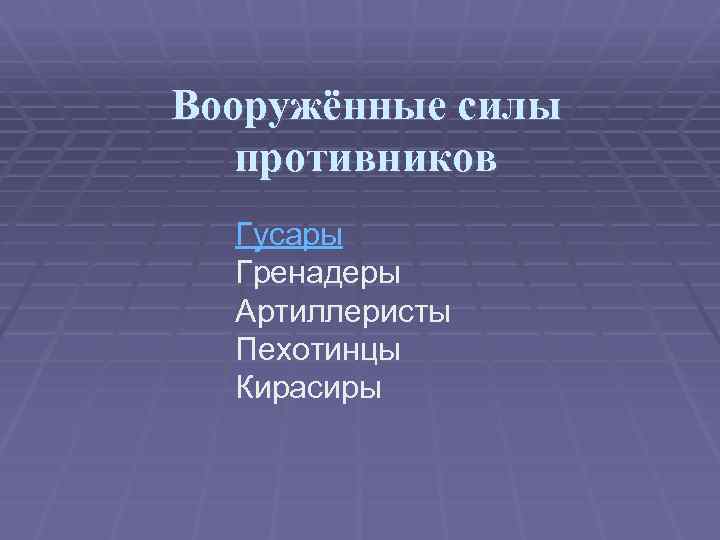 Вооружённые силы противников Гусары Гренадеры Артиллеристы Пехотинцы Кирасиры 