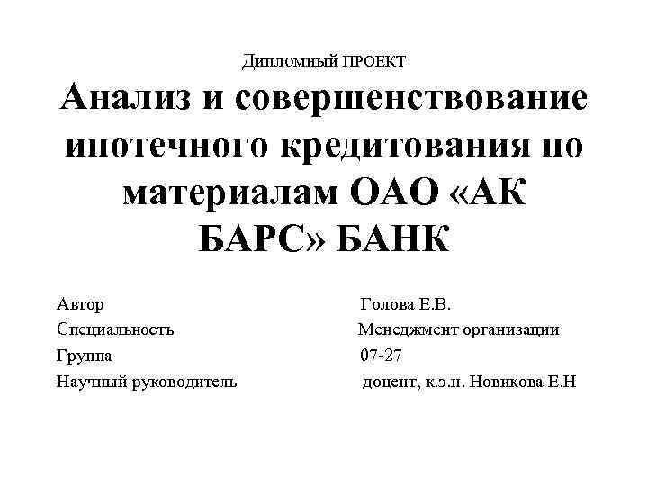 Дипломный ПРОЕКТ Анализ и совершенствование ипотечного кредитования по материалам ОАО «АК БАРС» БАНК Автор