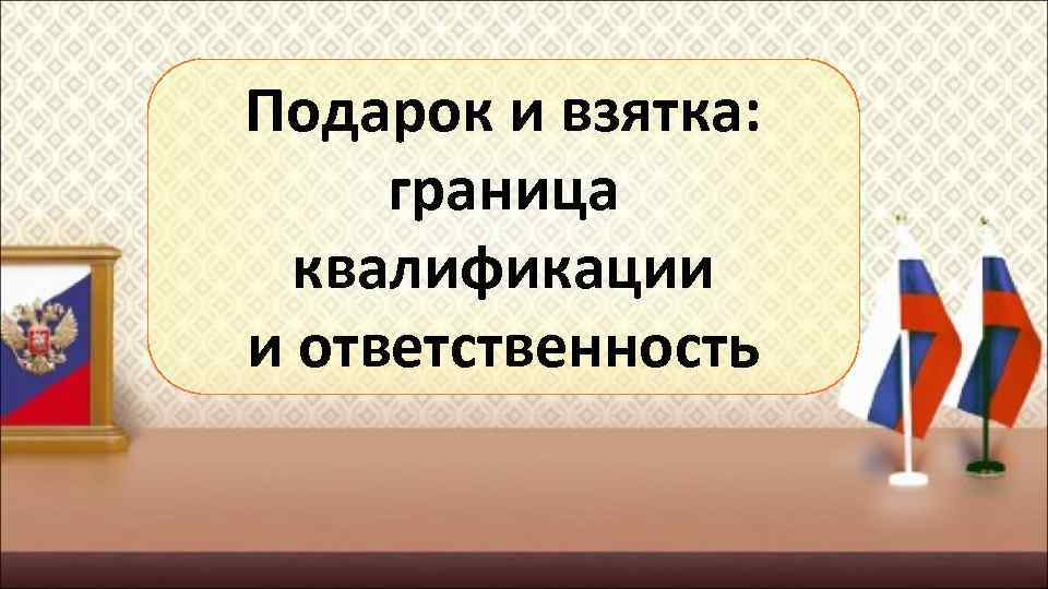 Подарок и взятка: граница квалификации и ответственность 