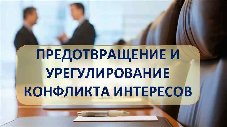 ПРЕДОТВРАЩЕНИЕ И УРЕГУЛИРОВАНИЕ КОНФЛИКТА ИНТЕРЕСОВ 