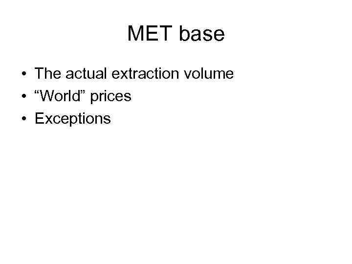 MET base • The actual extraction volume • “World” prices • Exceptions 