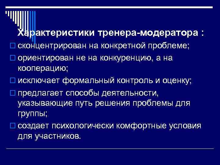 Характеристики тренера-модератора : o сконцентрирован на конкретной проблеме; o ориентирован не на конкуренцию, а