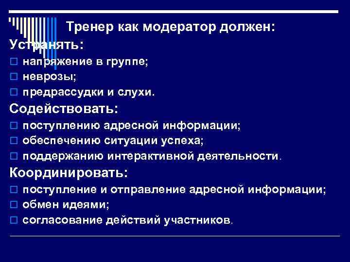 Тренер как модератор должен: Устранять: o напряжение в группе; o неврозы; o предрассудки и