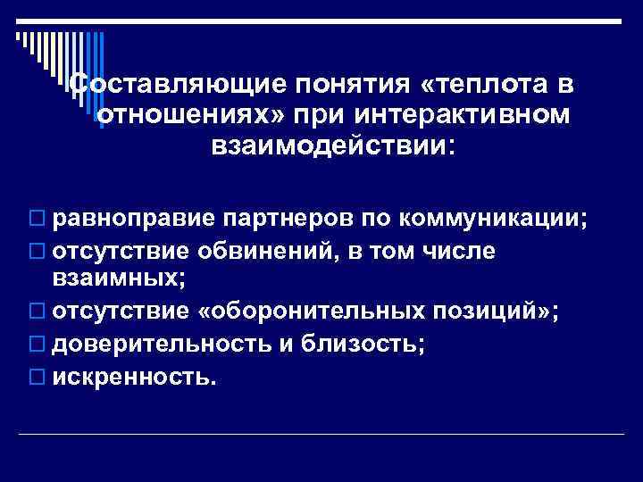 Составляющие понятия «теплота в отношениях» при интерактивном взаимодействии: o равноправие партнеров по коммуникации; o