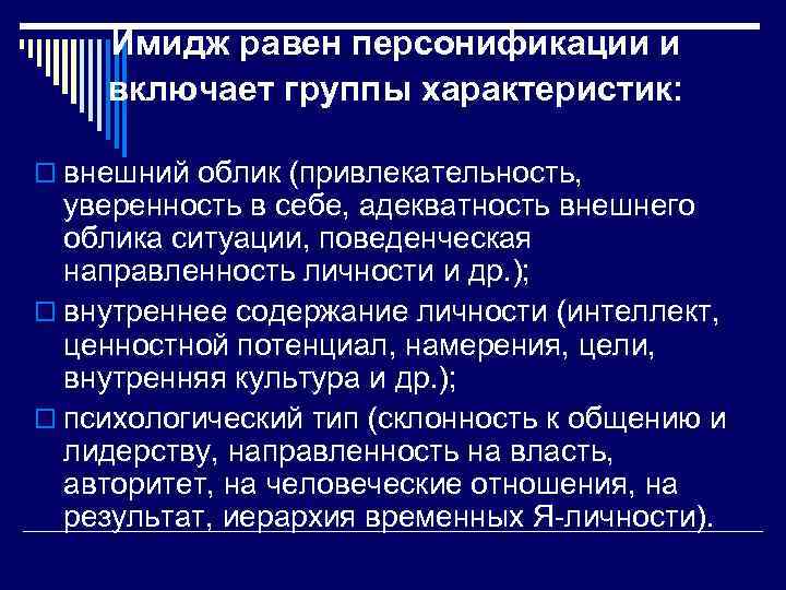 Имидж равен персонификации и включает группы характеристик: o внешний облик (привлекательность, уверенность в себе,