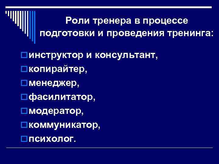 Роли тренера в процессе подготовки и проведения тренинга: o инструктор и консультант, o копирайтер,