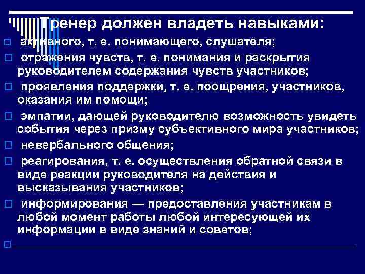 Тренер должен владеть навыками: o o o o активного, т. е. понимающего, слушателя; отражения