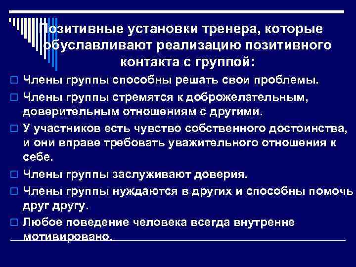 Позитивные установки тренера, которые обуславливают реализацию позитивного контакта с группой: o Члены группы способны