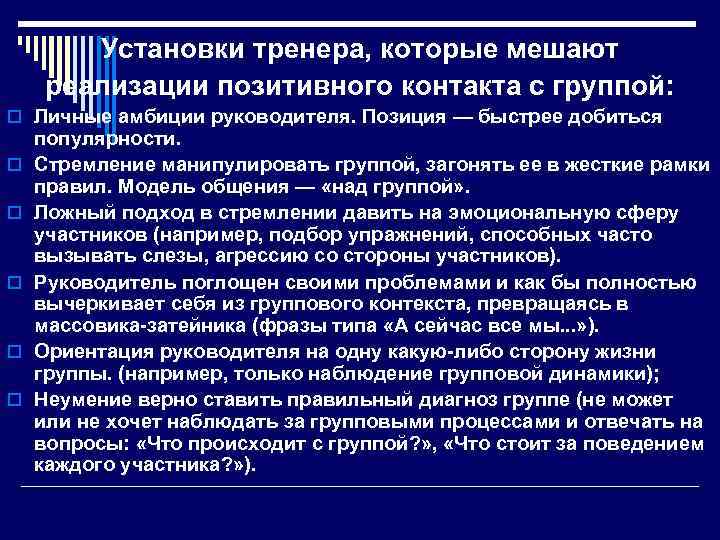 Установки тренера, которые мешают реализации позитивного контакта с группой: o Личные амбиции руководителя. Позиция