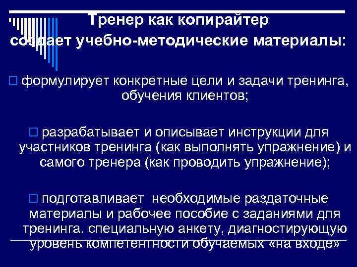 Тренер как копирайтер создает учебно-методические материалы: o формулирует конкретные цели и задачи тренинга, обучения