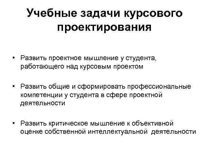 Учебные задачи курсового проектирования • Развить проектное мышление у студента, работающего над курсовым проектом